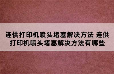 连供打印机喷头堵塞解决方法 连供打印机喷头堵塞解决方法有哪些